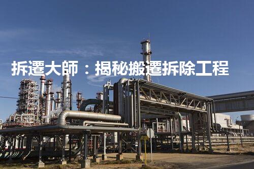 拆遷大師：揭秘搬遷拆除工程一級資質(zhì)的神秘面紗！